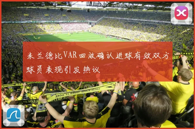 米兰德比VAR回放确认进球有效双方球员表现引发热议